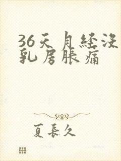 36天月经没来乳房胀痛