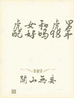 虎女和虎男的婚配好吗98年