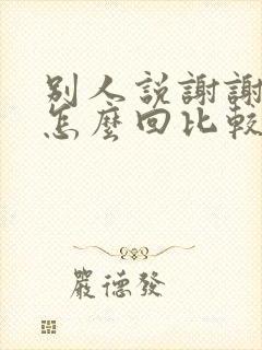 别人说谢谢关心怎么回比较好