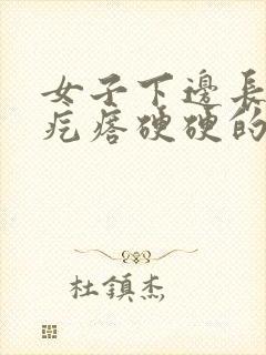 女子下边长了个疙瘩硬硬的疼