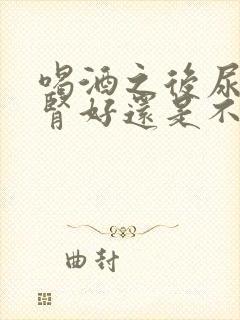 喝酒之后尿多是肾好还是不好