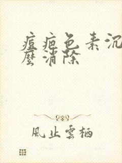 痘疤色素沉着怎么消除