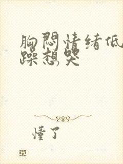 胸闷情绪低落烦躁想哭