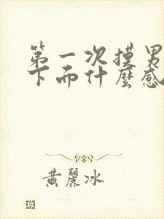 第一次摸男朋友下面什么感觉