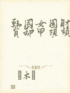 韩国女团财阀全员卸甲视频大全