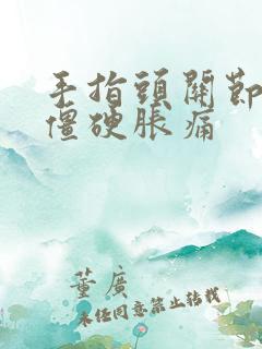 手指头关节早晨僵硬胀痛