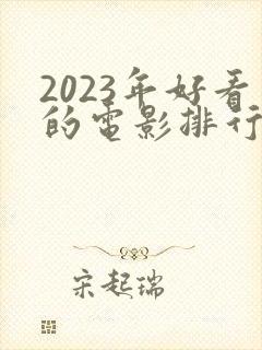 2023年好看的电影排行榜前十名