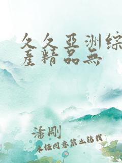 久久亚洲综合国产精品无