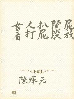 女人扒开屁股跪着打屁股放姜