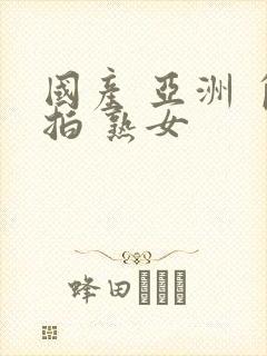 国产 亚洲 自拍 熟女