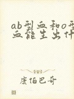 ab型血和o型血能生出什么血型孩子