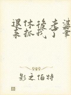 退休后老婆带人来抓我了笔趣阁