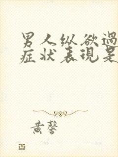 男人纵欲过度的症状表现是什么