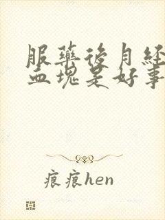 服药后月经排出血块是好事吗