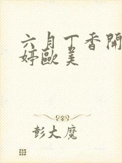 六月丁香开心婷婷欧美