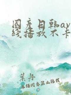 国产日韩av在线播放不卡顿