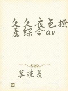 久久夜色撩人国产综合av