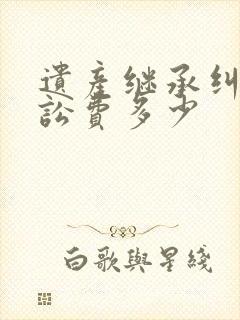 遗产继承纠纷诉讼费多少