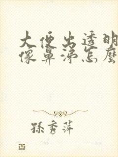 大便出透明粘液像鼻涕怎么回事