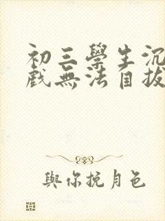 初三学生沉迷游戏无法自拔怎么办