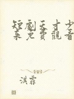 短剧天才少女归来免费观看全集