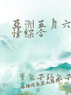 亚洲五月六月激情综合