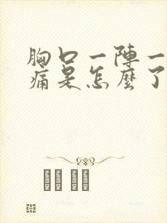 胸口一阵一阵的痛是怎么了