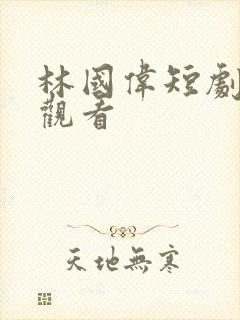 林国伟短剧免费观看