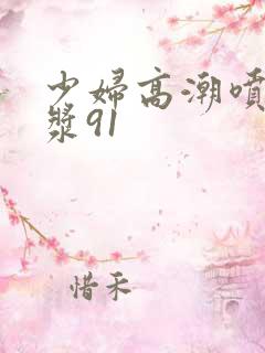 少妇高潮喷水白浆91