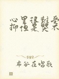 心里很难受很压抑但是哭不出来