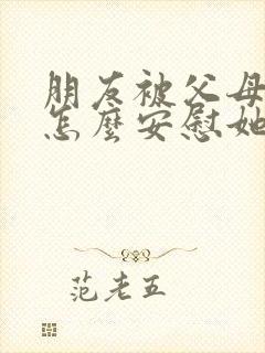 朋友被父母骂了怎么安慰她