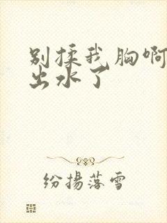 别揉我胸啊嗯～出水了