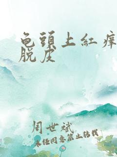 龟头上红痒,象脱皮