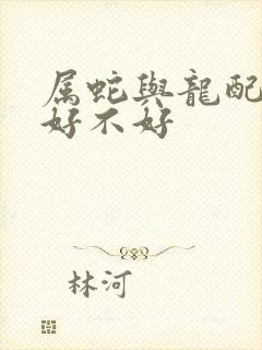 属蛇与龙配婚姻好不好