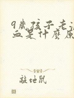 9岁孩子老流鼻血是什么原因怎么回事