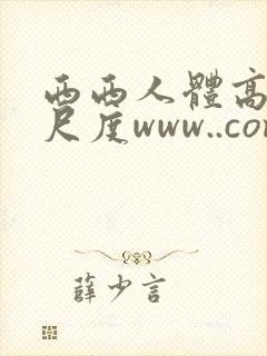 西西人体高清大尺度www..com.cn