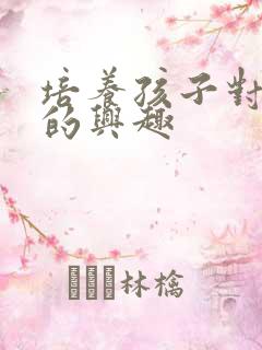 培养孩子对学习的兴趣