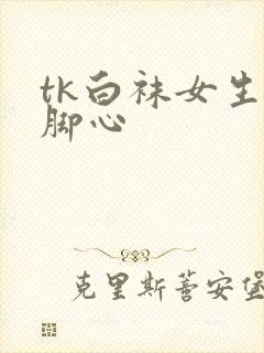 tk白袜女生挠脚心