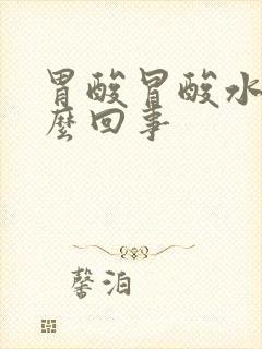 胃酸冒酸水是怎么回事