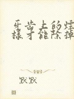 牙齿上的烟渍怎样才能除掉