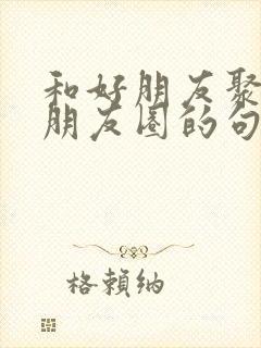 和好朋友聚餐发朋友圈的句子