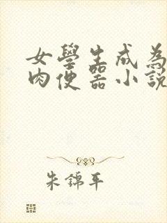 女学生成为公用肉便器小说