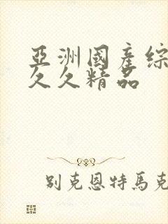 亚洲国产综合久久久精品