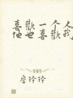 喜欢一个人感觉他也喜欢我