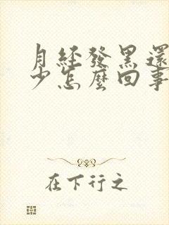 月经发黑还特别少怎么回事