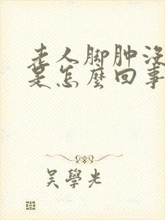 老人脚肿没力气是怎么回事