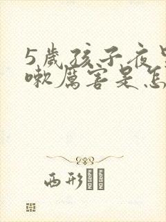 5岁孩子夜里咳嗽厉害是怎么回事呢