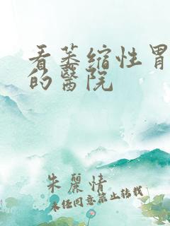 看萎缩性胃炎病的医院