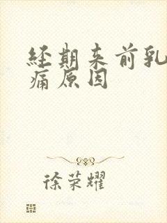 经期来前乳房胀痛原因