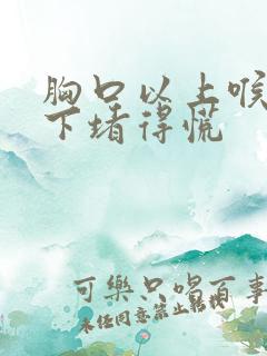 胸口以上喉咙以下堵得慌